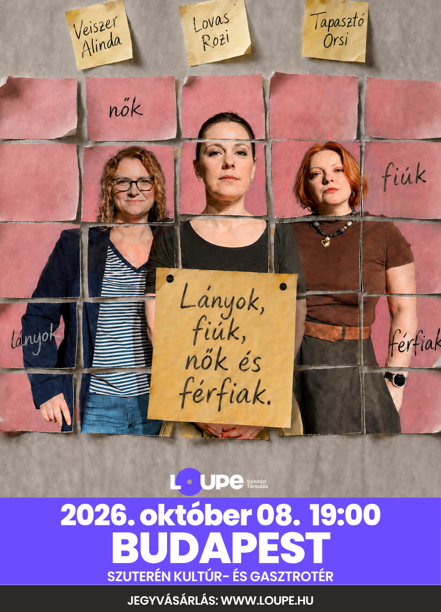 2026.10.08. Lányok, fiúk, nők és férfiak - LOVAS ROZI, TAPASZTÓ ORSI, VEISZER ALINDA